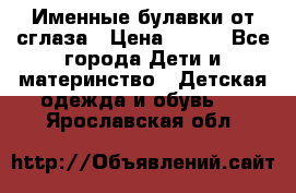 Именные булавки от сглаза › Цена ­ 250 - Все города Дети и материнство » Детская одежда и обувь   . Ярославская обл.